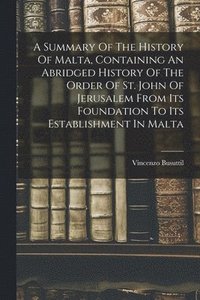 bokomslag A Summary Of The History Of Malta, Containing An Abridged History Of The Order Of St. John Of Jerusalem From Its Foundation To Its Establishment In Malta