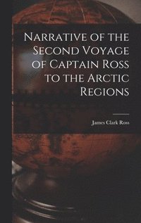 bokomslag Narrative of the Second Voyage of Captain Ross to the Arctic Regions