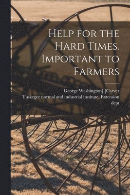 Help for the Hard Times. Important to Farmers 1