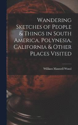 Wandering Sketches of People & Things in South America, Polynesia, California & Other Places Visited 1