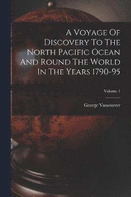 Voyage Of Discovery To The North Pacific Ocean And Round The World In The Years 1790-95; Volume 1