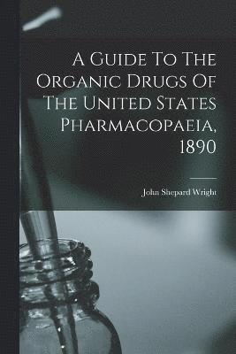 bokomslag Guide To The Organic Drugs Of The United States Pharmacopaeia, 1890