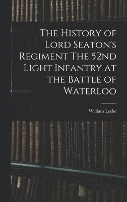 bokomslag The History of Lord Seaton's Regiment The 52nd Light Infantry at the Battle of Waterloo