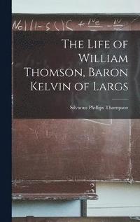 bokomslag The Life of William Thomson, Baron Kelvin of Largs