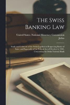 bokomslag Swiss Banking Law; Study and Criticism of the Swiss Legislation Respecting Banks of Issue, and Especially of the Federal Act of October 6, 1905, Concerning the Swiss National Bank