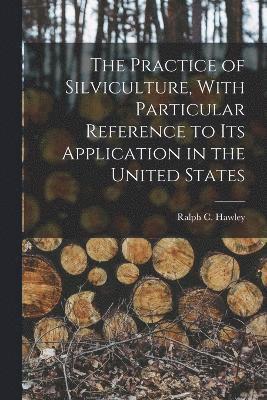 bokomslag The Practice of Silviculture, With Particular Reference to Its Application in the United States