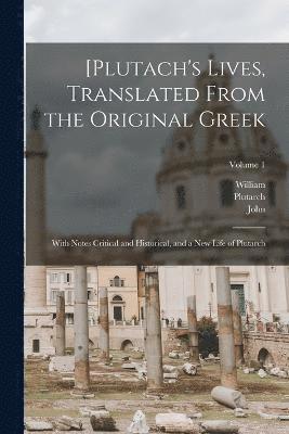 [Plutach's Lives, Translated From the Original Greek; With Notes Critical and Historical, and a New Life of Plutarch; Volume 1 1