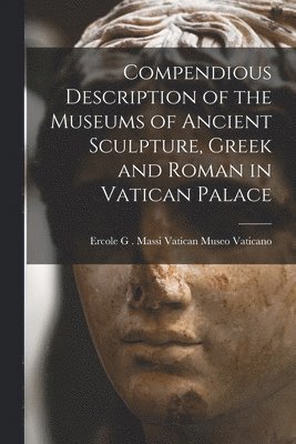 bokomslag Compendious Description of the Museums of Ancient Sculpture, Greek and Roman in Vatican Palace