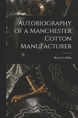 Autobiography of a Manchester Cotton Manufacturer 1