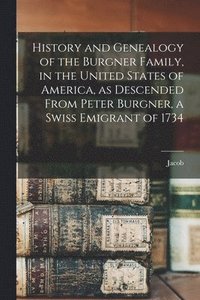 bokomslag History and Genealogy of the Burgner Family, in the United States of America, as Descended From Peter Burgner, a Swiss Emigrant of 1734