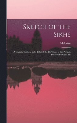 bokomslag Sketch of the Sikhs; a Singular Nation, who Inhabit the Provinces of the Penjab, Situated Between Th