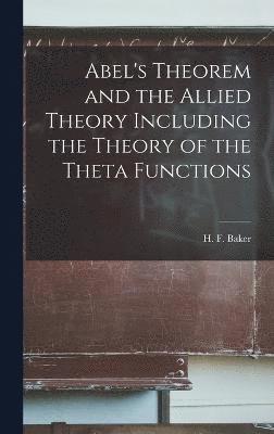 Abel's Theorem and the Allied Theory Including the Theory of the Theta Functions 1