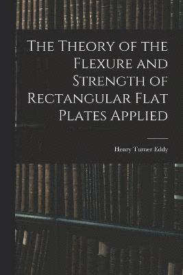 bokomslag The Theory of the Flexure and Strength of Rectangular Flat Plates Applied