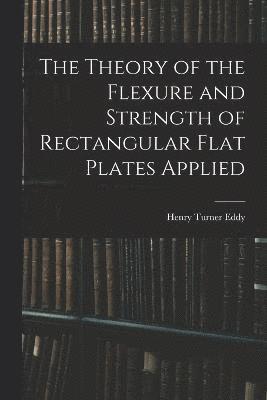 The Theory of the Flexure and Strength of Rectangular Flat Plates Applied 1