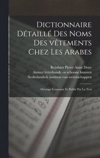 bokomslag Dictionnaire dtaill des noms des vtements chez les Arabes; ouvrage couronn et publi par la Troi