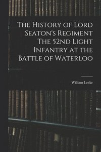 bokomslag The History of Lord Seaton's Regiment The 52nd Light Infantry at the Battle of Waterloo