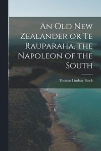 bokomslag An Old New Zealander or Te Rauparaha, the Napoleon of the South