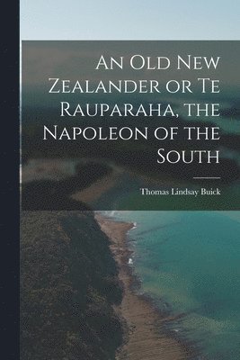 Old New Zealander or Te Rauparaha, the Napoleon of the South