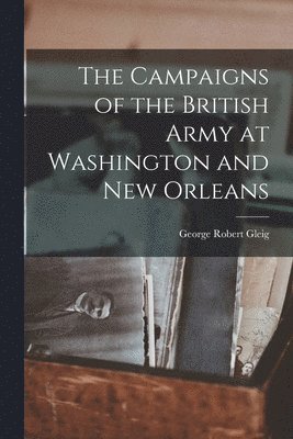 Campaigns of the British Army at Washington and New Orleans