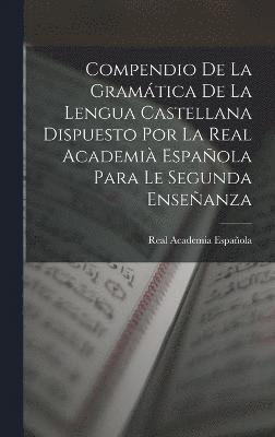 bokomslag Compendio De La Gramática De La Lengua Castellana Dispuesto Por La Real Academià Española Para Le Segunda Enseñanza