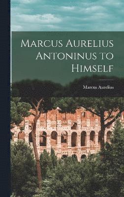 Marcus Aurelius - Marcus Aurelius Antoninus to Himself, Inbunden