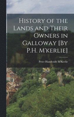 History of the Lands and Their Owners in Galloway [By P.H. M'kerlie] 1