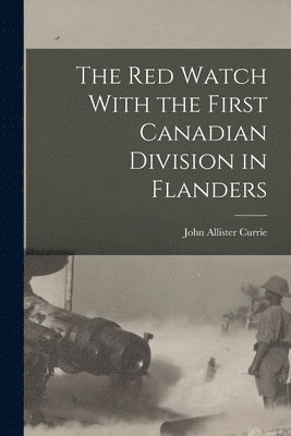 The Red Watch With the First Canadian Division in Flanders 1