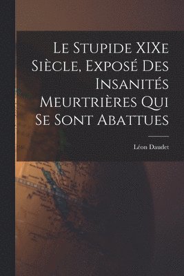 Léon Daudet - Stupide XIXe Siècle, Exposé des Insanités Meurtrières qui se Sont Abattues, Häftad