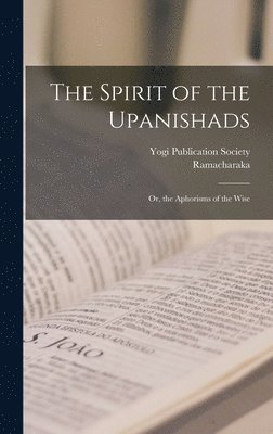 Ramacharaka, Yogi Publication Society - Spirit of the Upanishads; Or, the Aphorisms of the Wise, Inbunden