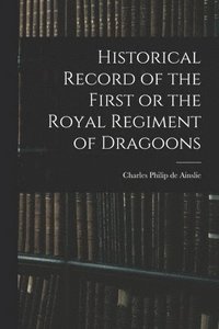 bokomslag Historical Record of the First or the Royal Regiment of Dragoons