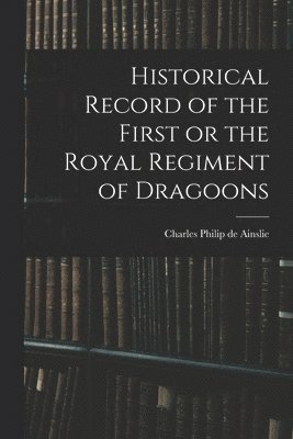 bokomslag Historical Record of the First or the Royal Regiment of Dragoons