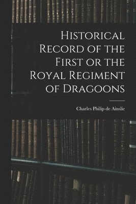 Charles Philip De Ainslie, Charles Philip de Ainslie - Historical Record of the First or the Royal Regiment of Dragoons, Häftad