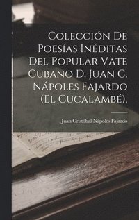 bokomslag Coleccin De Poesas Inditas Del Popular Vate Cubano D. Juan C. Npoles Fajardo (El Cucalamb).