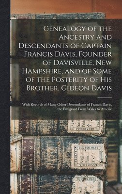 bokomslag Genealogy of the Ancestry and Descendants of Captain Francis Davis, Founder of Davisville, New Hampshire, and of Some of the Posterity of His Brother, Gideon Davis