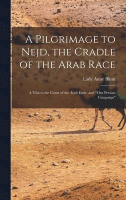 Lady Anne Blunt - Pilgrimage to Nejd, the Cradle of the Arab Race, Inbunden