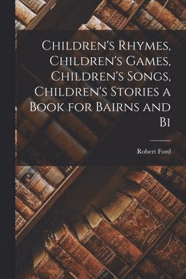 Robert Ford - Children's Rhymes, Children's Games, Children's Songs, Children's Stories a Book for Bairns and Bi, Häftad