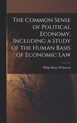 bokomslag Common Sense of Political Economy, Including a Study of the Human Basis of Economic Law