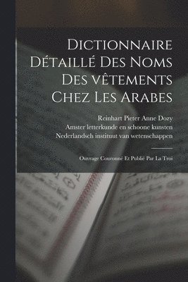 Dictionnaire dtaill des noms des vtements chez les Arabes; ouvrage couronn et publi par la Troi 1