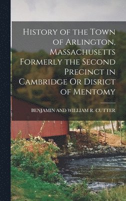 History of the Town of Arlington, Massachusetts Formerly the Second Precinct in Cambridge Or Disrict of Mentomy 1