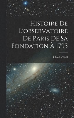 Charles Wolf - Histoire De L'observatoire De Paris De Sa Fondation À 1793, Inbunden
