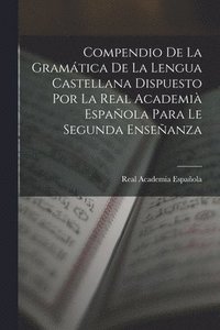 bokomslag Compendio De La Gramtica De La Lengua Castellana Dispuesto Por La Real Academi Espaola Para Le Segunda Enseanza