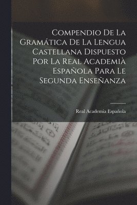 Real Academia Española - Compendio De La Gramática De La Lengua Castellana Dispuesto Por La Real Academià Española Para Le Segunda Enseñanza, Häftad
