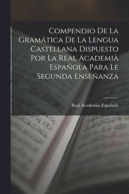 Compendio De La Gramtica De La Lengua Castellana Dispuesto Por La Real Academi Espaola Para Le Segunda Enseanza 1
