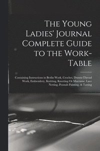 bokomslag The Young Ladies' Journal Complete Guide to the Work-Table