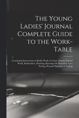 The Young Ladies' Journal Complete Guide to the Work-Table 1