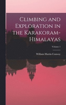 William Martin Conway - Climbing and Exploration in the Karakoram-Himalayas; Volume 1, Inbunden
