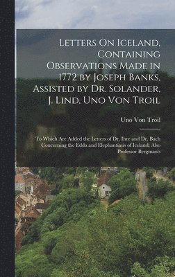 bokomslag Letters On Iceland, Containing Observations Made in 1772 by Joseph Banks, Assisted by Dr. Solander, J. Lind, Uno Von Troil