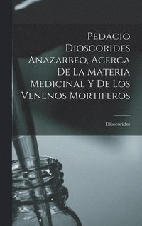 bokomslag Pedacio Dioscorides Anazarbeo, Acerca De La Materia Medicinal Y De Los Venenos Mortiferos