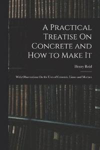 bokomslag A Practical Treatise On Concrete and How to Make It