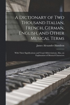 James Alexander Hamilton - Dictionary of Two Thousand Italian, French, German, English, and Other Musical Terms, Häftad